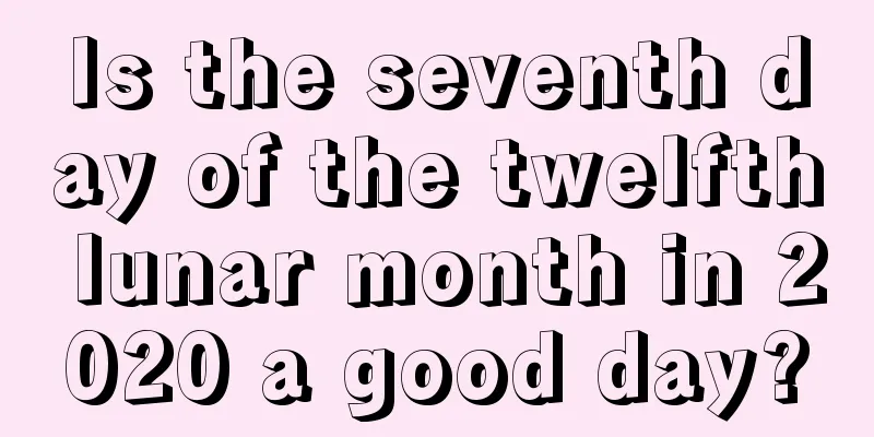 Is the seventh day of the twelfth lunar month in 2020 a good day?