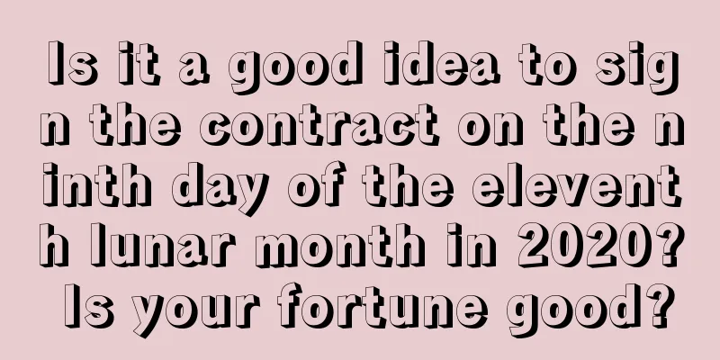 Is it a good idea to sign the contract on the ninth day of the eleventh lunar month in 2020? Is your fortune good?