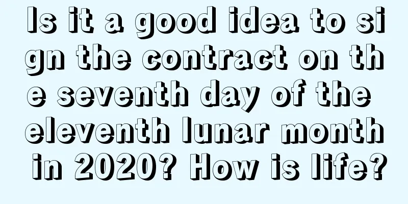Is it a good idea to sign the contract on the seventh day of the eleventh lunar month in 2020? How is life?