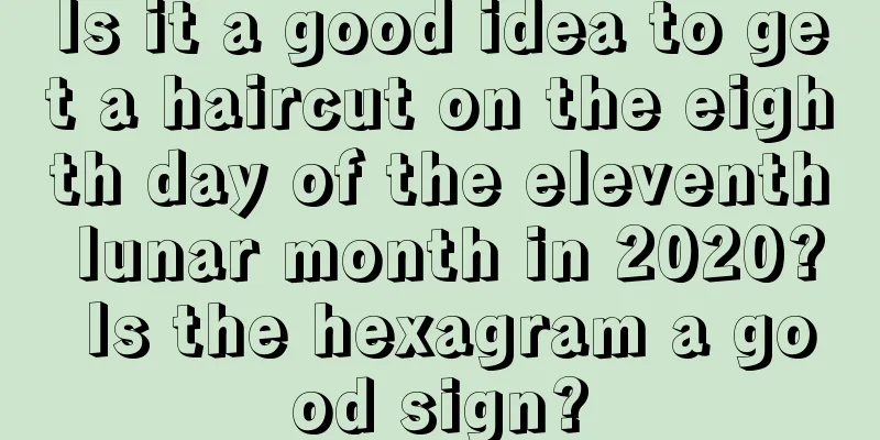 Is it a good idea to get a haircut on the eighth day of the eleventh lunar month in 2020? Is the hexagram a good sign?