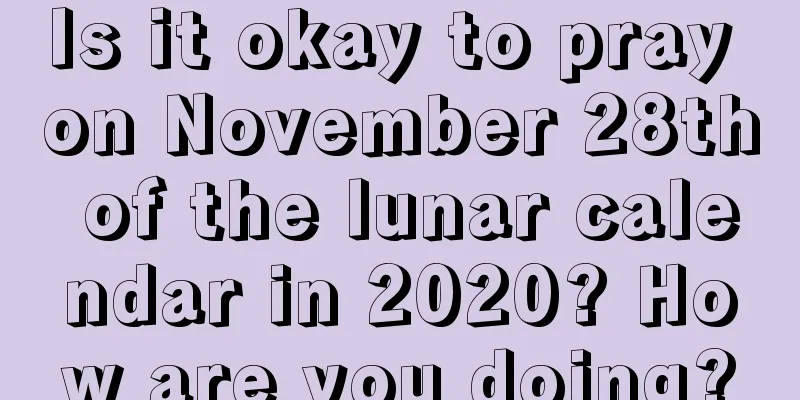 Is it okay to pray on November 28th of the lunar calendar in 2020? How are you doing?