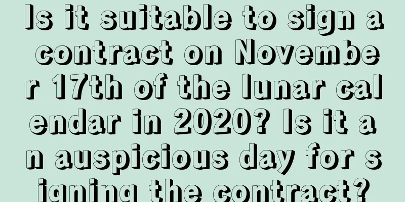 Is it suitable to sign a contract on November 17th of the lunar calendar in 2020? Is it an auspicious day for signing the contract?