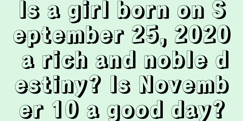 Is a girl born on September 25, 2020 a rich and noble destiny? Is November 10 a good day?