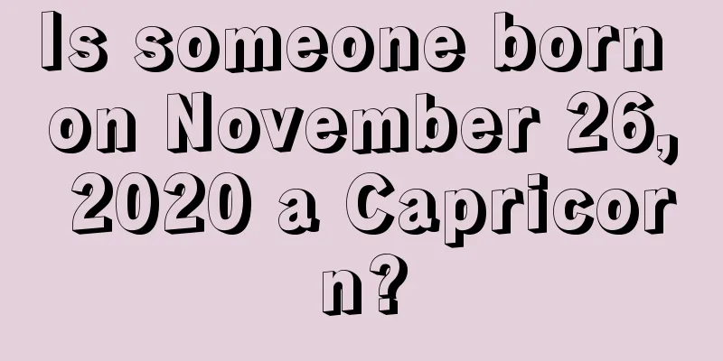 Is someone born on November 26, 2020 a Capricorn?