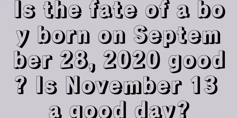 Is the fate of a boy born on September 28, 2020 good? Is November 13 a good day?