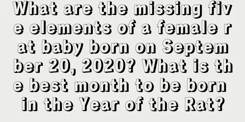 What are the missing five elements of a female rat baby born on September 20, 2020? What is the best month to be born in the Year of the Rat?
