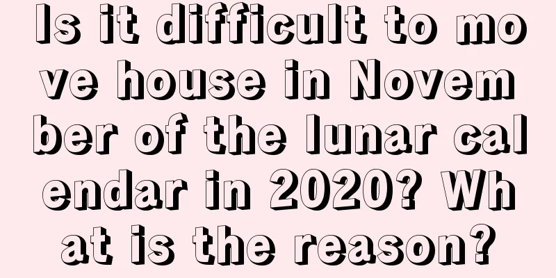 Is it difficult to move house in November of the lunar calendar in 2020? What is the reason?