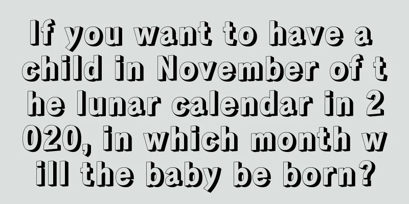 If you want to have a child in November of the lunar calendar in 2020, in which month will the baby be born?