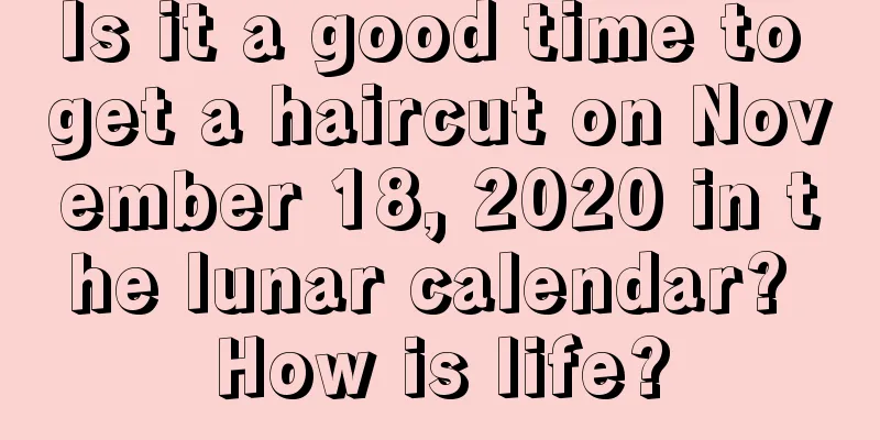 Is it a good time to get a haircut on November 18, 2020 in the lunar calendar? How is life?