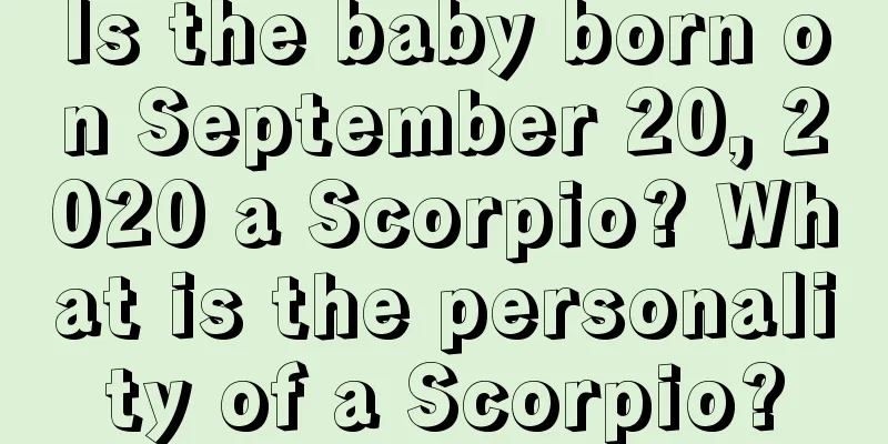 Is the baby born on September 20, 2020 a Scorpio? What is the personality of a Scorpio?