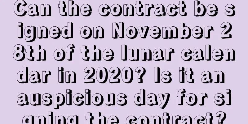 Can the contract be signed on November 28th of the lunar calendar in 2020? Is it an auspicious day for signing the contract?