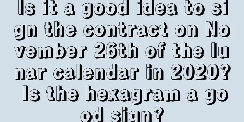 Is it a good idea to sign the contract on November 26th of the lunar calendar in 2020? Is the hexagram a good sign?