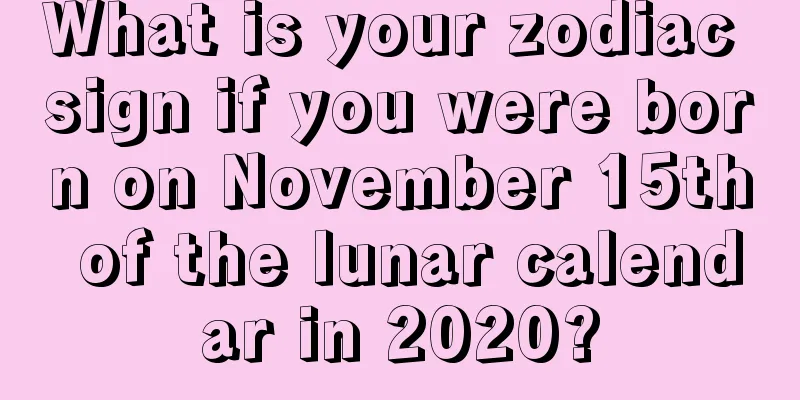 What is your zodiac sign if you were born on November 15th of the lunar calendar in 2020?