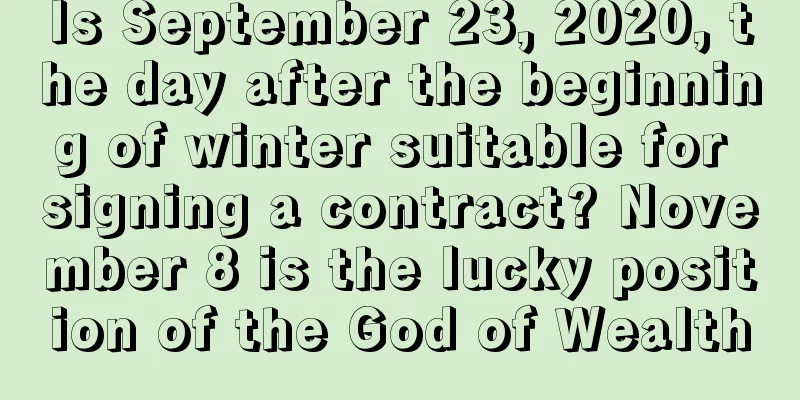 Is September 23, 2020, the day after the beginning of winter suitable for signing a contract? November 8 is the lucky position of the God of Wealth