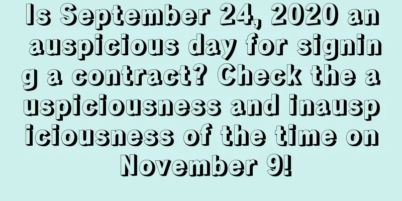 Is September 24, 2020 an auspicious day for signing a contract? Check the auspiciousness and inauspiciousness of the time on November 9!