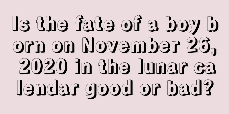 Is the fate of a boy born on November 26, 2020 in the lunar calendar good or bad?