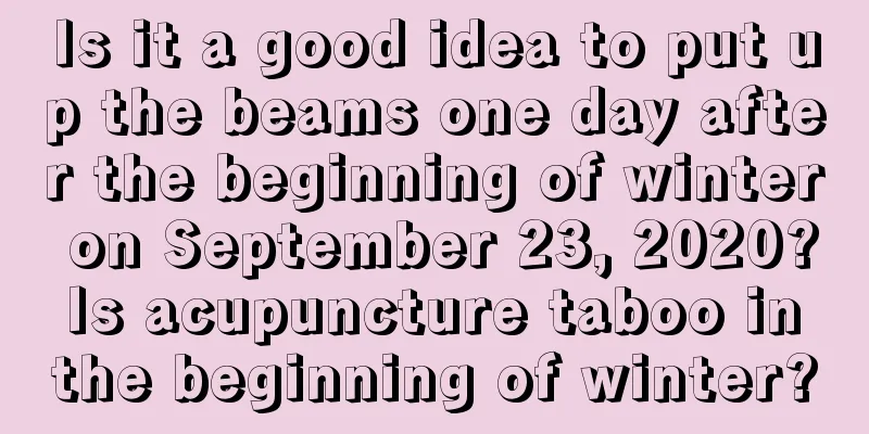 Is it a good idea to put up the beams one day after the beginning of winter on September 23, 2020? Is acupuncture taboo in the beginning of winter?
