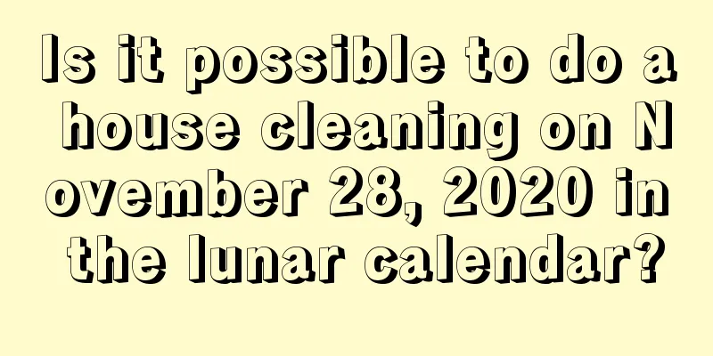 Is it possible to do a house cleaning on November 28, 2020 in the lunar calendar?