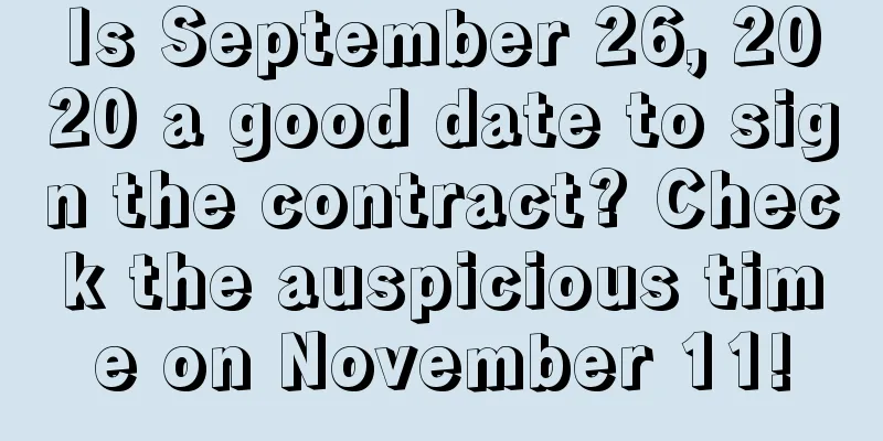 Is September 26, 2020 a good date to sign the contract? Check the auspicious time on November 11!