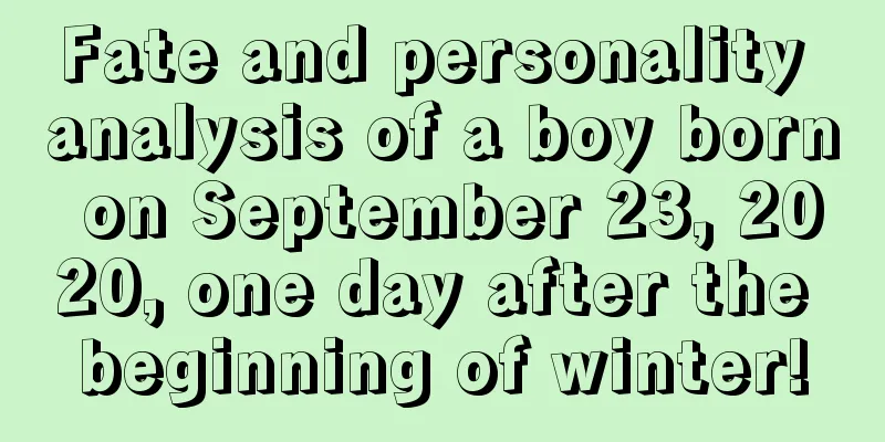 Fate and personality analysis of a boy born on September 23, 2020, one day after the beginning of winter!