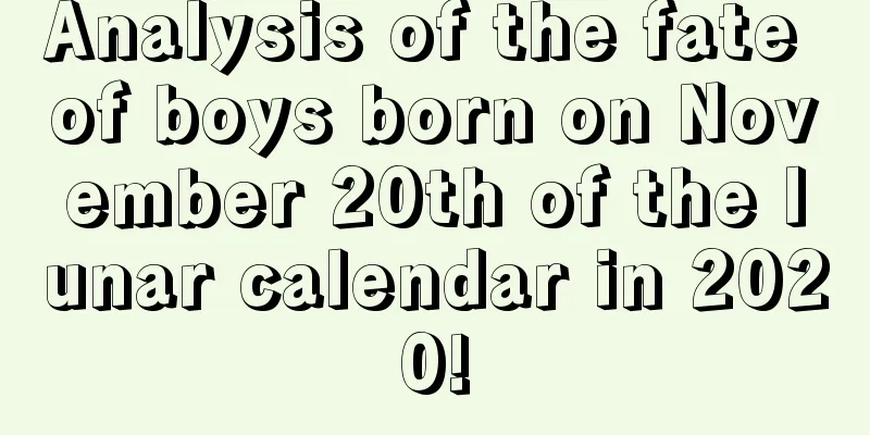 Analysis of the fate of boys born on November 20th of the lunar calendar in 2020!