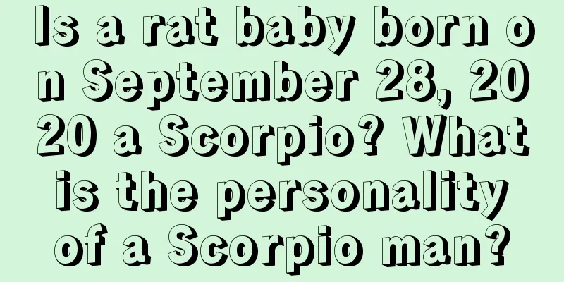 Is a rat baby born on September 28, 2020 a Scorpio? What is the personality of a Scorpio man?