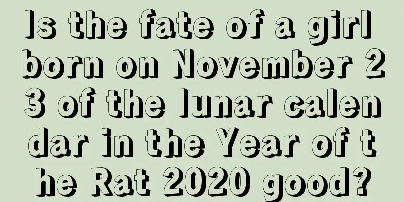 Is the fate of a girl born on November 23 of the lunar calendar in the Year of the Rat 2020 good?