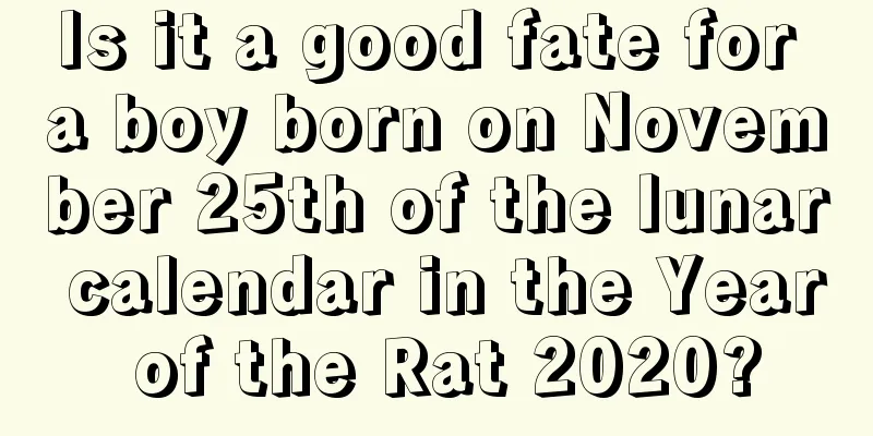 Is it a good fate for a boy born on November 25th of the lunar calendar in the Year of the Rat 2020?