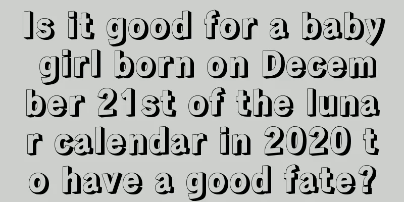 Is it good for a baby girl born on December 21st of the lunar calendar in 2020 to have a good fate?