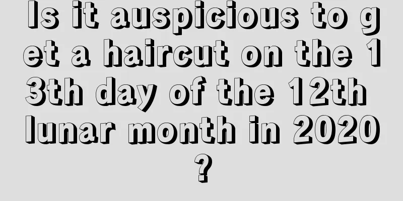 Is it auspicious to get a haircut on the 13th day of the 12th lunar month in 2020?