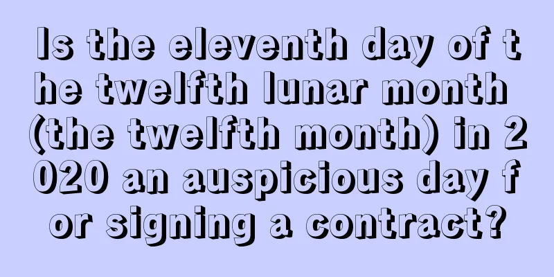 Is the eleventh day of the twelfth lunar month (the twelfth month) in 2020 an auspicious day for signing a contract?