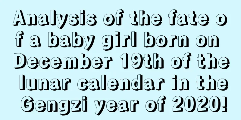 Analysis of the fate of a baby girl born on December 19th of the lunar calendar in the Gengzi year of 2020!