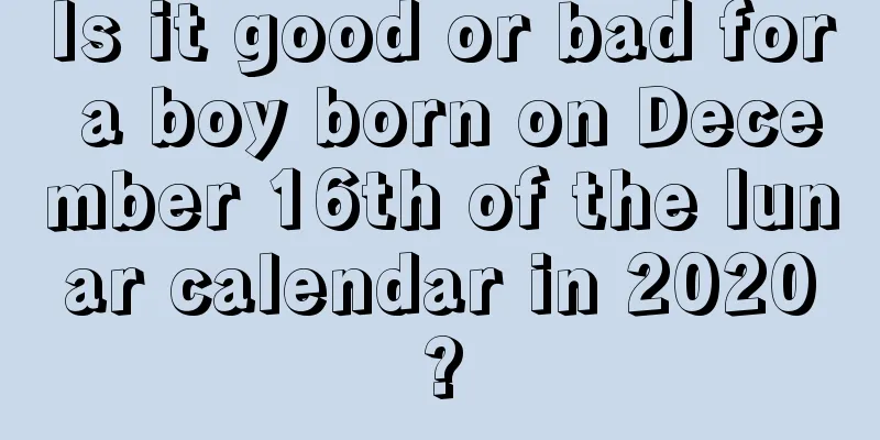 Is it good or bad for a boy born on December 16th of the lunar calendar in 2020?