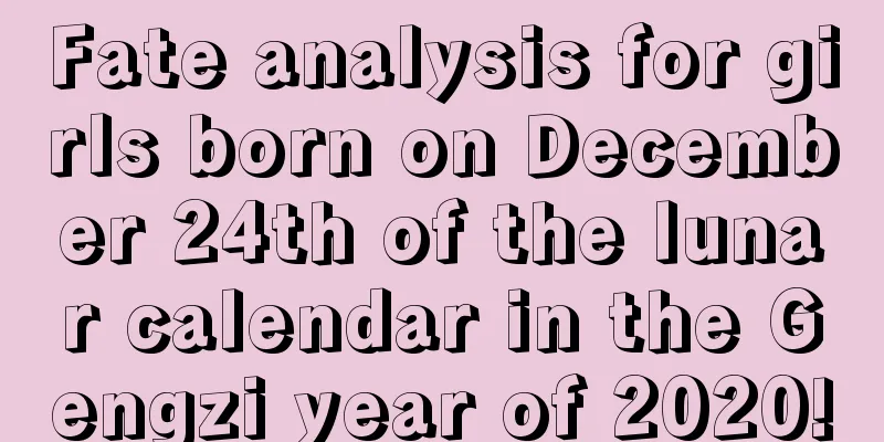 Fate analysis for girls born on December 24th of the lunar calendar in the Gengzi year of 2020!