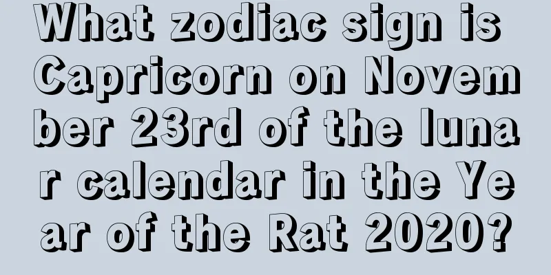 What zodiac sign is Capricorn on November 23rd of the lunar calendar in the Year of the Rat 2020?
