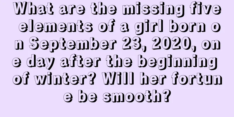 What are the missing five elements of a girl born on September 23, 2020, one day after the beginning of winter? Will her fortune be smooth?