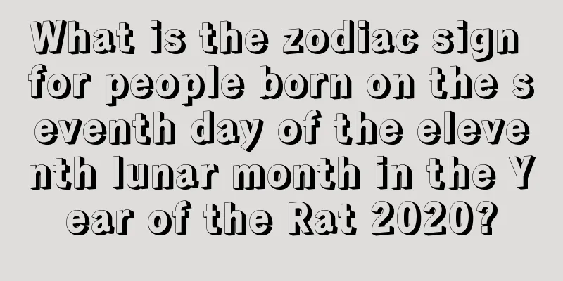 What is the zodiac sign for people born on the seventh day of the eleventh lunar month in the Year of the Rat 2020?