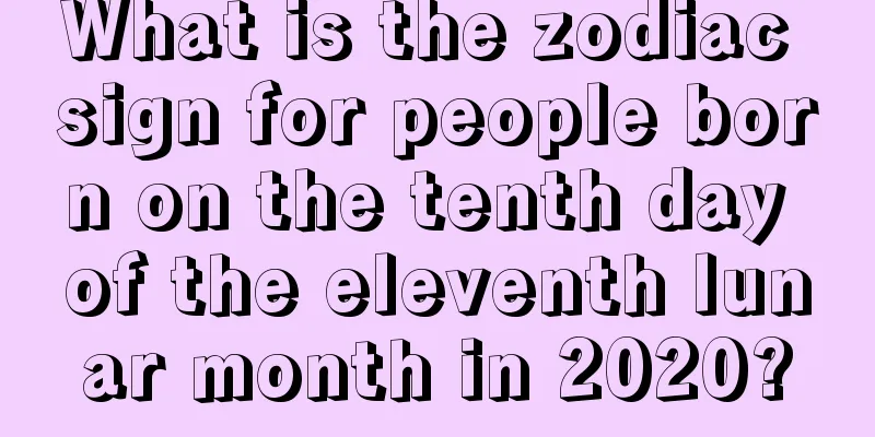What is the zodiac sign for people born on the tenth day of the eleventh lunar month in 2020?