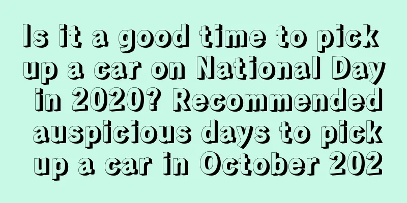 Is it a good time to pick up a car on National Day in 2020? Recommended auspicious days to pick up a car in October 2020