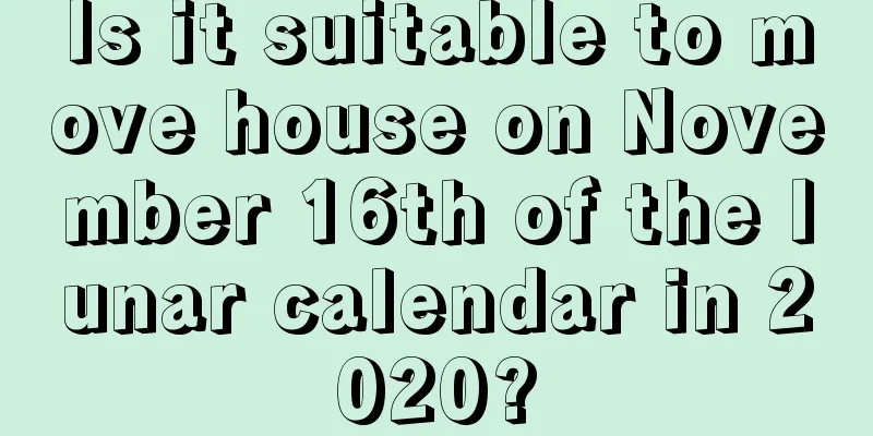 Is it suitable to move house on November 16th of the lunar calendar in 2020?