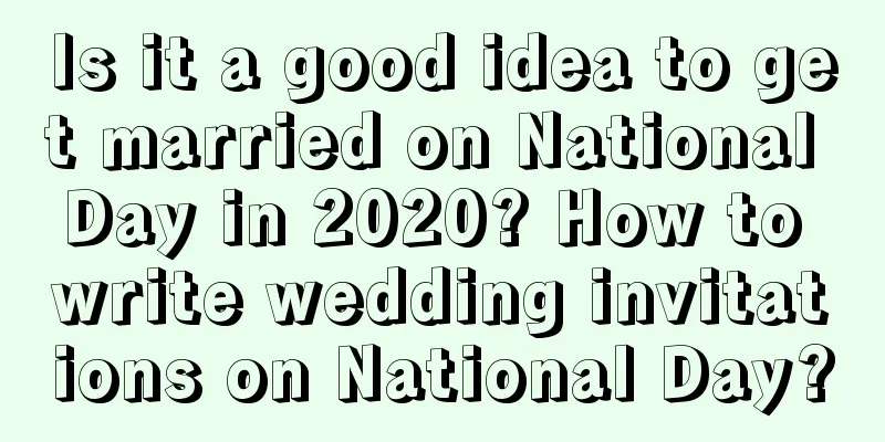 Is it a good idea to get married on National Day in 2020? How to write wedding invitations on National Day?
