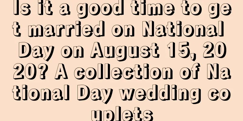 Is it a good time to get married on National Day on August 15, 2020? A collection of National Day wedding couplets