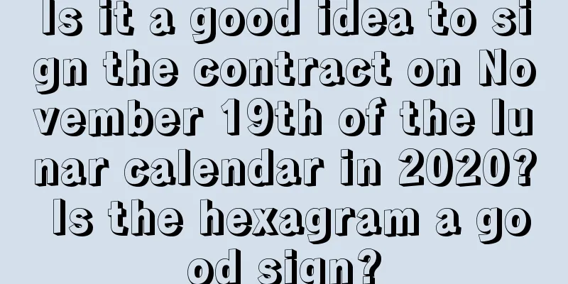Is it a good idea to sign the contract on November 19th of the lunar calendar in 2020? Is the hexagram a good sign?