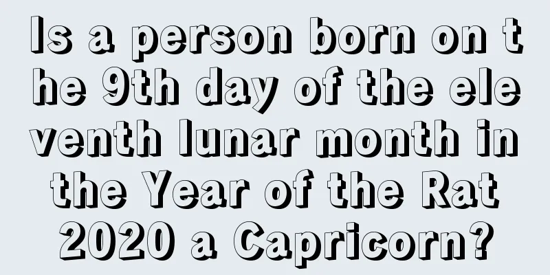 Is a person born on the 9th day of the eleventh lunar month in the Year of the Rat 2020 a Capricorn?