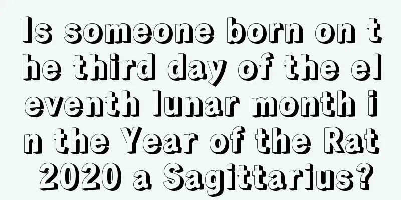 Is someone born on the third day of the eleventh lunar month in the Year of the Rat 2020 a Sagittarius?