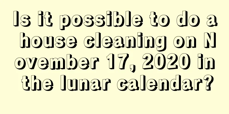 Is it possible to do a house cleaning on November 17, 2020 in the lunar calendar?