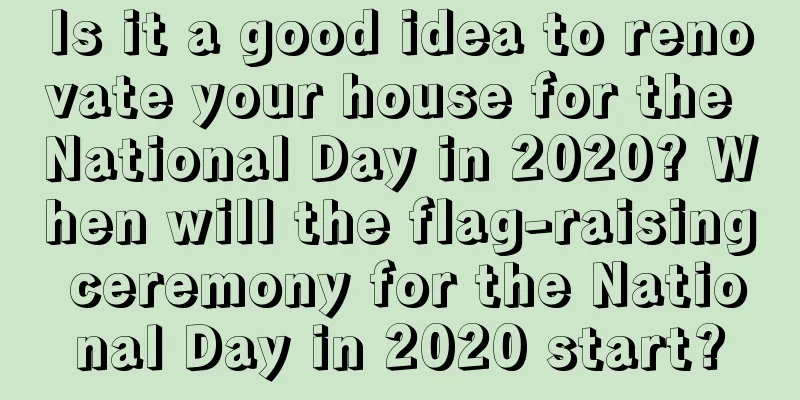 Is it a good idea to renovate your house for the National Day in 2020? When will the flag-raising ceremony for the National Day in 2020 start?