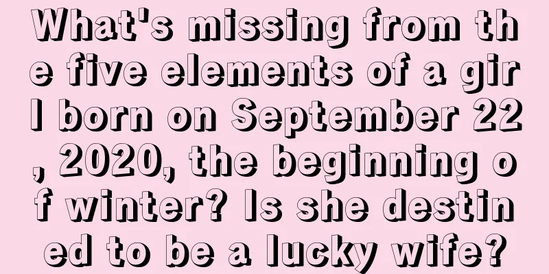 What's missing from the five elements of a girl born on September 22, 2020, the beginning of winter? Is she destined to be a lucky wife?