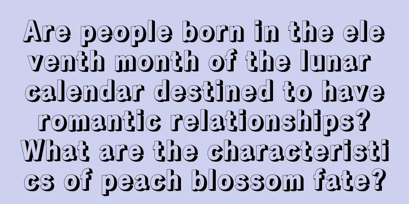 Are people born in the eleventh month of the lunar calendar destined to have romantic relationships? What are the characteristics of peach blossom fate?
