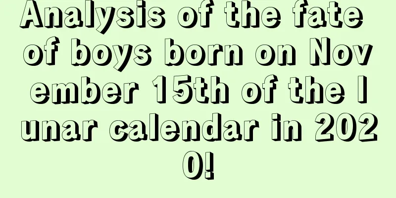 Analysis of the fate of boys born on November 15th of the lunar calendar in 2020!